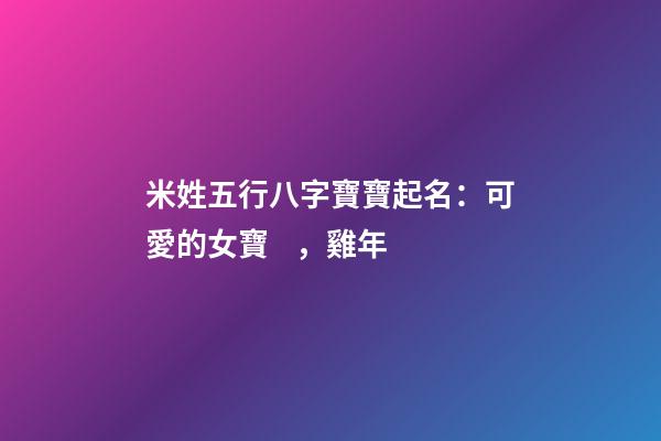 米姓五行八字寶寶起名：可愛的女寶，雞年